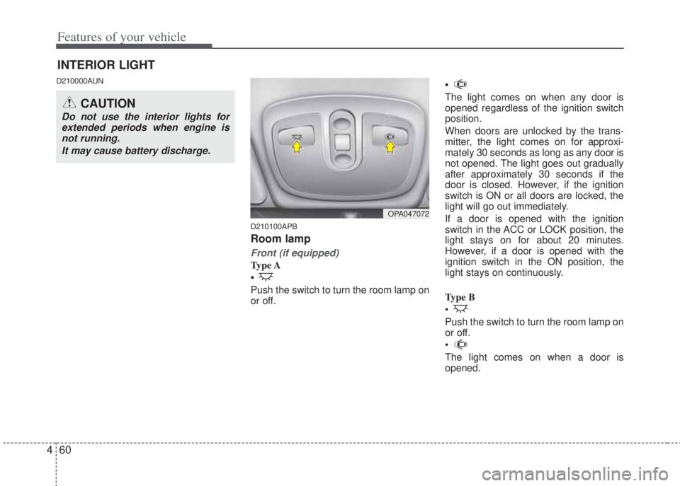HYUNDAI I20 2012  Owners Manual Features of your vehicle
60 4
D210000AUN
D210100APB
Room lamp
Front (if equipped)
Ty p e  A
• 
Push the switch to turn the room lamp on
or off. • 
The light comes on when any door is
opened regard