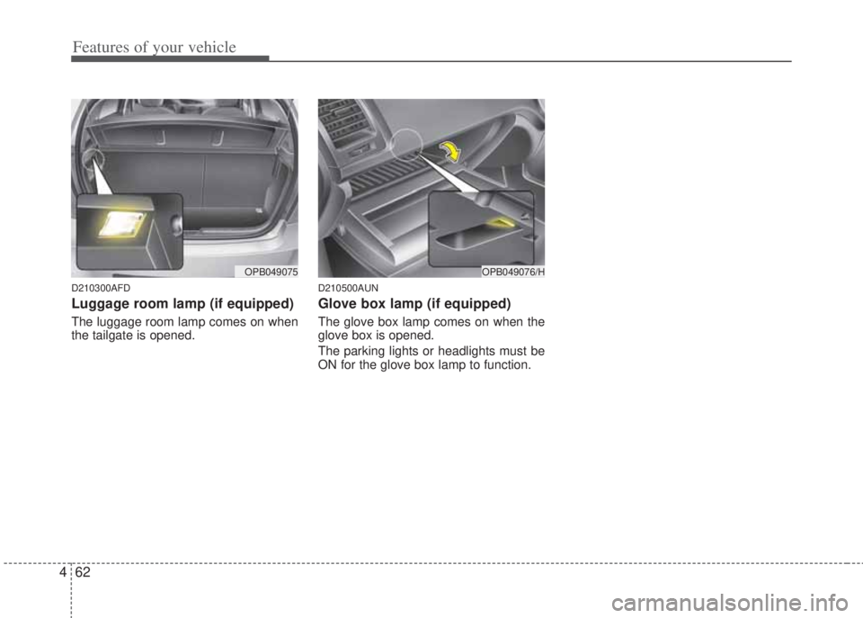 HYUNDAI I20 2012  Owners Manual Features of your vehicle
62 4
D210300AFD
Luggage room lamp (if equipped)
The luggage room lamp comes on when
the tailgate is opened.
D210500AUN
Glove box lamp (if equipped)
The glove box lamp comes on