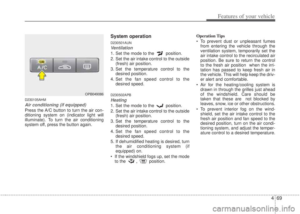 HYUNDAI I20 2012  Owners Manual 469
Features of your vehicle
D230105AHM
Air conditioning (if equipped)  
Press the A/C button to turn the air con-
ditioning system on (indicator light will
illuminate). To turn the air conditioning
s