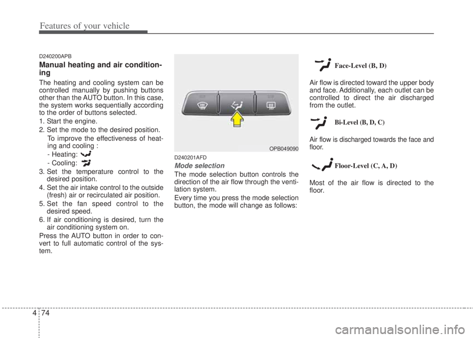 HYUNDAI I20 2012  Owners Manual Features of your vehicle
74 4
D240200APB
Manual heating and air condition-
ing
The heating and cooling system can be
controlled manually by pushing buttons
other than the AUTO button. In this case,
th