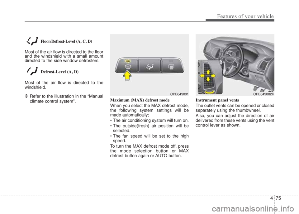 HYUNDAI I20 2012  Owners Manual 475
Features of your vehicle
Floor/Defrost-Level (A, C, D)
Most of the air flow is directed to the floor
and the windshield with a small amount
directed to the side window defrosters. 
Defrost-Level (