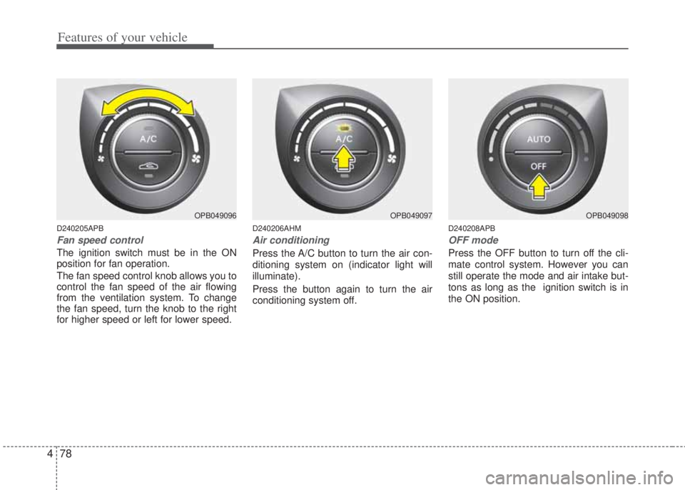 HYUNDAI I20 2012  Owners Manual Features of your vehicle
78 4
D240205APB
Fan speed control
The ignition switch must be in the ON
position for fan operation.
The fan speed control knob allows you to
control the fan speed of the air f