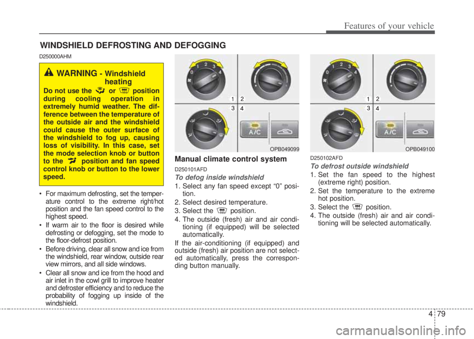 HYUNDAI I20 2012 Owners Manual 479
Features of your vehicle
WINDSHIELD DEFROSTING AND DEFOGGING
D250000AHM
• For maximum defrosting, set the temper-
ature control to the extreme right/hot
position and the fan speed control to the HYUNDAI I20 2012 Owners Manual 479
Features of your vehicle
WINDSHIELD DEFROSTING AND DEFOGGING
D250000AHM
• For maximum defrosting, set the temper-
ature control to the extreme right/hot
position and the fan speed control to the
