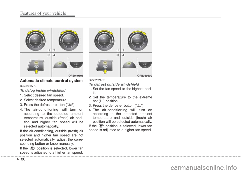 HYUNDAI I20 2012  Owners Manual Features of your vehicle
80 4
Automatic climate control system
D250201APB
To defog inside windshield  
1. Select desired fan speed.
2. Select desired temperature.
3. Press the defroster button ( ).
4.