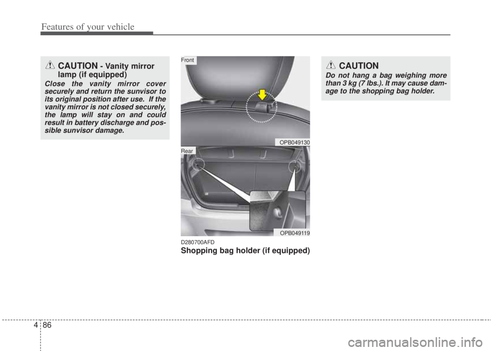 HYUNDAI I20 2012  Owners Manual Features of your vehicle
86 4
D280700AFD
Shopping bag holder (if equipped)
CAUTION- Vanity mirror
lamp (if equipped)
Close the vanity mirror cover
securely and return the sunvisor to
its original posi