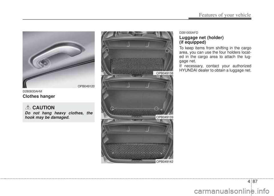 HYUNDAI I20 2012  Owners Manual 487
Features of your vehicle
D280800AHM
Clothes hanger
D281000AFD
Luggage net (holder) 
(if equipped)
To keep items from shifting in the cargo
area, you can use the four holders locat-
ed in the cargo