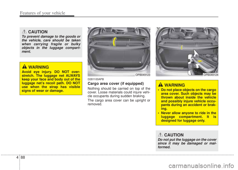 HYUNDAI I20 2012  Owners Manual Features of your vehicle
88 4
D281100APB
Cargo area cover (if equipped)
Nothing should be carried on top of the
cover. Loose materials could injure vehi-
cle occupants during sudden braking.
The cargo
