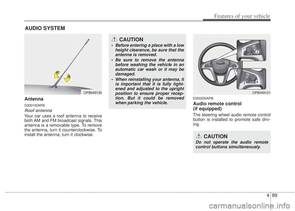 HYUNDAI I20 2012  Owners Manual 489
Features of your vehicle
Antenna
D300102APB
Roof antenna 
Your car uses a roof antenna to receive
both AM and FM broadcast signals. This
antenna is a removable type. To remove
the antenna, turn it