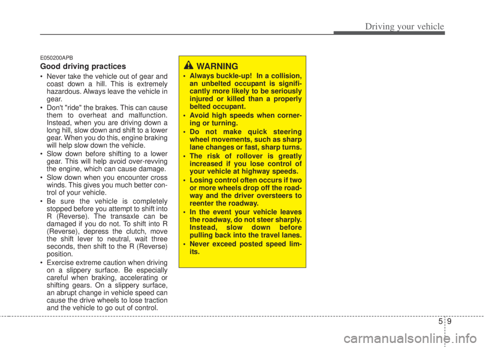 HYUNDAI I20 2012  Owners Manual 59
Driving your vehicle
E050200APB
Good driving practices
• Never take the vehicle out of gear and
coast down a hill. This is extremely
hazardous. Always leave the vehicle in
gear.
• Dont "ride" 