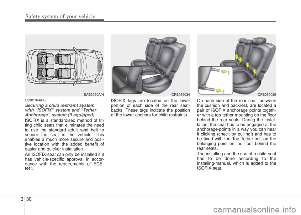 HYUNDAI I20 2012  Owners Manual Safety system of your vehicle
30 3
C030104APB
Securing a child restraint system
with “ISOFIX” system and “Tether
Anchorage” system (if equipped)
ISOFIX is a standardised method of fit-
ting ch