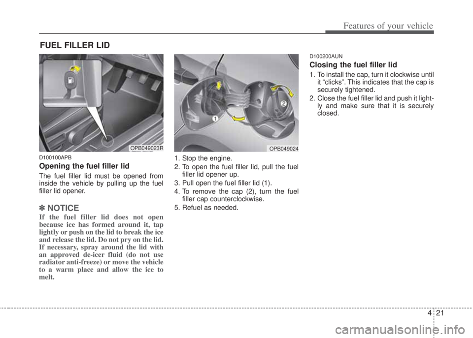 HYUNDAI I20 2012 Owners Manual 421
Features of your vehicle
D100100APB
Opening the fuel filler lid
The fuel filler lid must be opened from
inside the vehicle by pulling up the fuel
filler lid opener.
✽NOTICE
If the fuel filler li HYUNDAI I20 2012 Owners Manual 421
Features of your vehicle
D100100APB
Opening the fuel filler lid
The fuel filler lid must be opened from
inside the vehicle by pulling up the fuel
filler lid opener.
✽NOTICE
If the fuel filler li