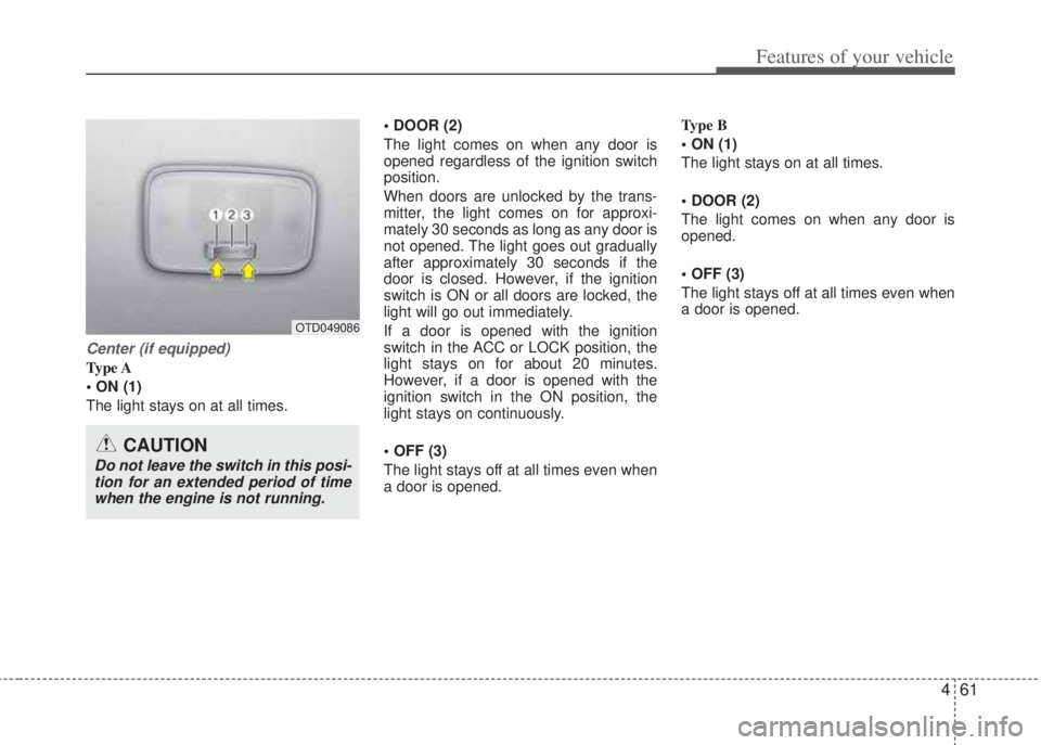 HYUNDAI I20 2011  Owners Manual 461
Features of your vehicle
Center (if equipped)
Type A
• ON (1)
The light stays on at all times.• DOOR (2) 
The light comes on when any door is
opened regardless of the ignition switch
position.