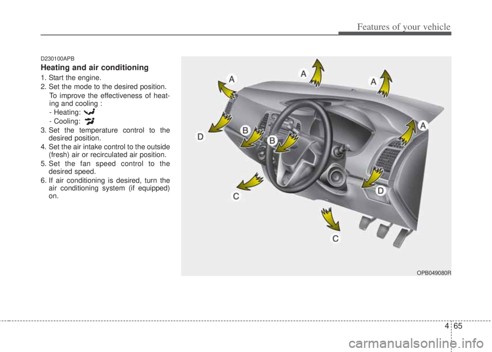HYUNDAI I20 2011  Owners Manual 465
Features of your vehicle
D230100APB
Heating and air conditioning
1. Start the engine.
2. Set the mode to the desired position.
To improve the effectiveness of heat-
ing and cooling :
- Heating: 
-