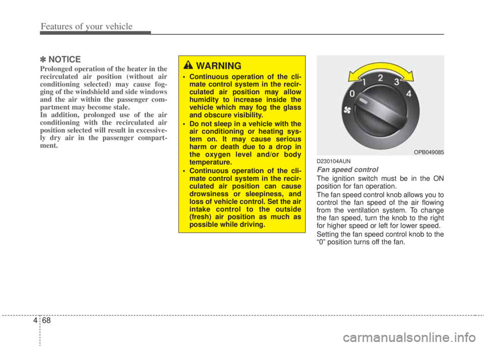 HYUNDAI I20 2011  Owners Manual Features of your vehicle
68 4
✽NOTICE
Prolonged operation of the heater in the
recirculated air position (without air
conditioning selected) may cause fog-
ging of the windshield and side windows
an