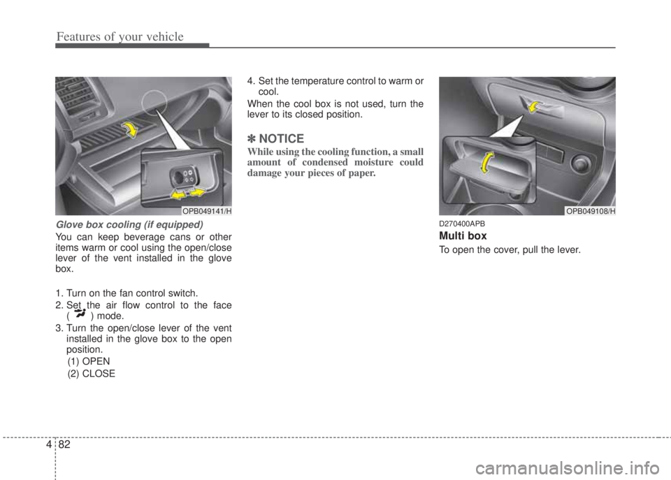 HYUNDAI I20 2011  Owners Manual Features of your vehicle
82 4
Glove box cooling (if equipped)
You can keep beverage cans or other
items warm or cool using the open/close
lever of the vent installed in the glove
box.
1. Turn on the f