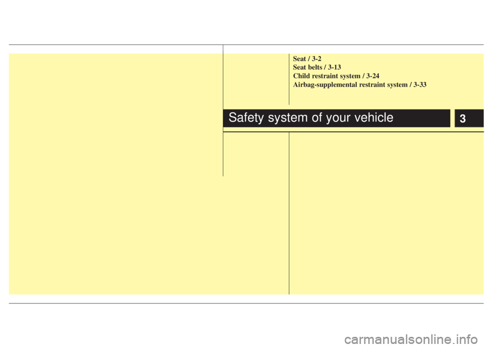 HYUNDAI I20 2011  Owners Manual 3
Seat / 3-2
Seat belts / 3-13
Child restraint system / 3-24
Airbag-supplemental restraint system / 3-33
Safety system of your vehicle 