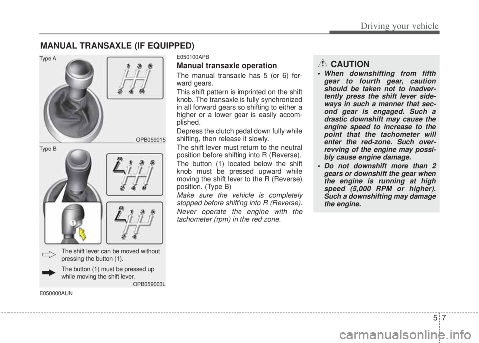HYUNDAI I20 2011  Owners Manual 57
Driving your vehicle
CAUTION
• When downshifting from fifth
gear to fourth gear, caution
should be taken not to inadver-
tently press the shift lever side-
ways in such a manner that sec-
ond gea