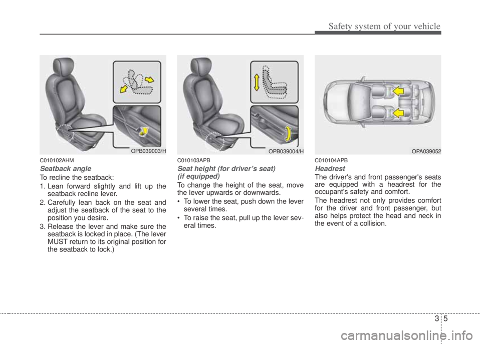 HYUNDAI I20 2011  Owners Manual 35
Safety system of your vehicle
C010102AHM
Seatback angle
To recline the seatback:
1. Lean forward slightly and lift up the
seatback recline lever.
2. Carefully lean back on the seat and
adjust the s