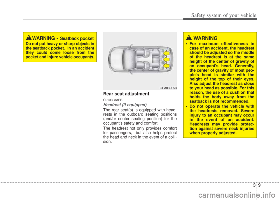 HYUNDAI I20 2011  Owners Manual 39
Safety system of your vehicle
Rear seat adjustment
C010303APB
Headrest (if equipped)
The rear seat(s) is equipped with head-
rests in the outboard seating positions
(and/or center seating position)
