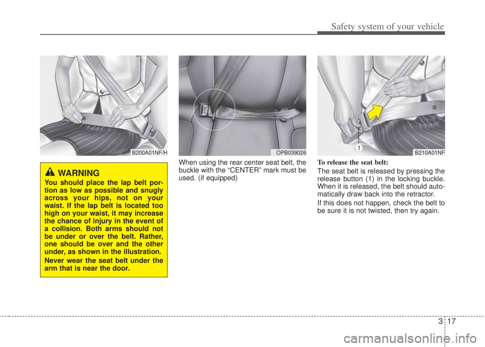 HYUNDAI I20 2011  Owners Manual 317
Safety system of your vehicle
When using the rear center seat belt, the
buckle with the “CENTER” mark must be
used. (if equipped)To release the seat belt:
The seat belt is released by pressing
