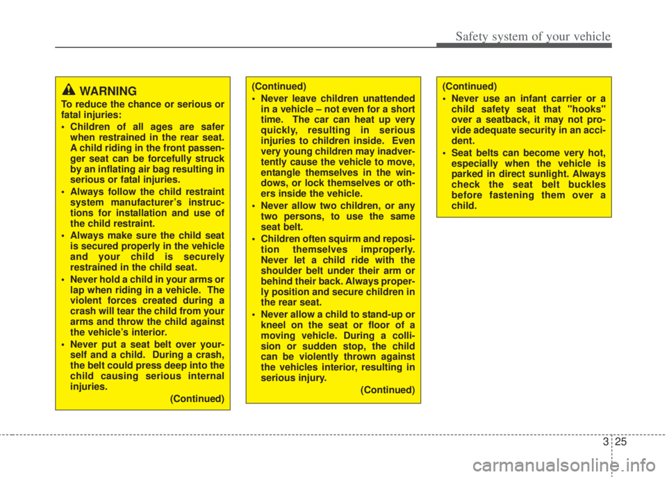 HYUNDAI I20 2011  Owners Manual 325
Safety system of your vehicle
(Continued)
• Never leave children unattended
in a vehicle – not even for a short
time.  The car can heat up very
quickly, resulting in serious
injuries to childr