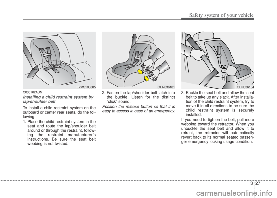 HYUNDAI I20 2011  Owners Manual 327
Safety system of your vehicle
C030102AUN
Installing a child restraint system by
lap/shoulder belt
To install a child restraint system on the
outboard or center rear seats, do the fol-
lowing:
1. P