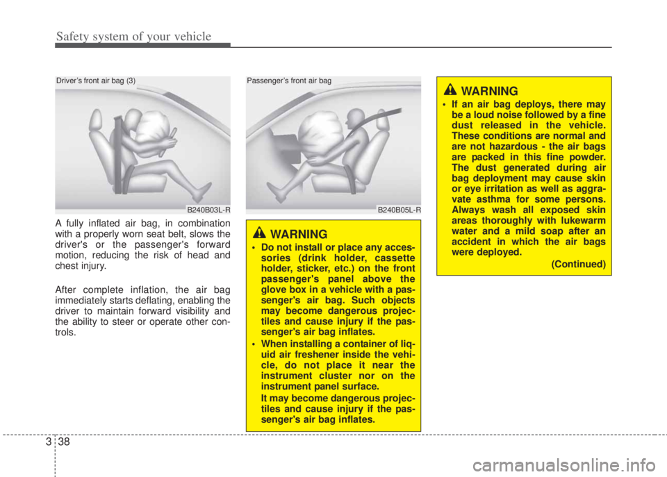 HYUNDAI I20 2011  Owners Manual Safety system of your vehicle
38 3
A fully inflated air bag, in combination
with a properly worn seat belt, slows the
drivers or the passengers forward
motion, reducing the risk of head and
chest in
