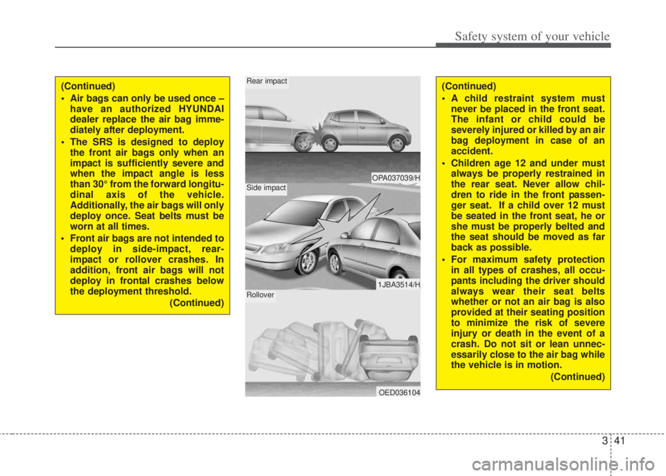 HYUNDAI I20 2011  Owners Manual 341
Safety system of your vehicle
OPA037039/H
1JBA3514/H
OED036104
Rear impact
Side impact
Rollover
(Continued)
• Air bags can only be used once –
have an authorized HYUNDAI
dealer replace the air