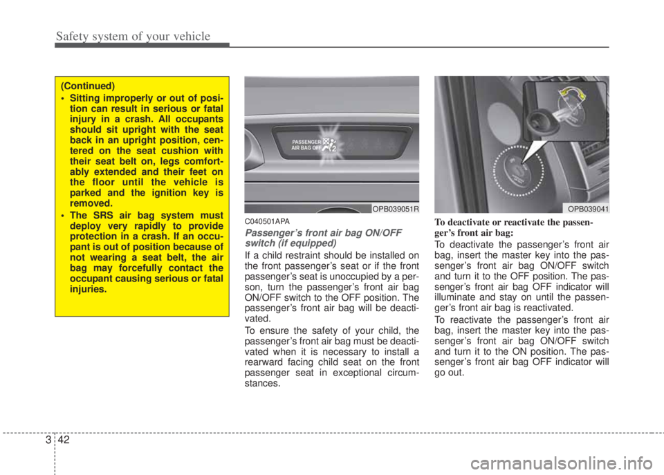 HYUNDAI I20 2011  Owners Manual Safety system of your vehicle
42 3
C040501APA
Passenger’s front air bag ON/OFF
switch (if equipped)
If a child restraint should be installed on
the front passenger’s seat or if the front
passenger