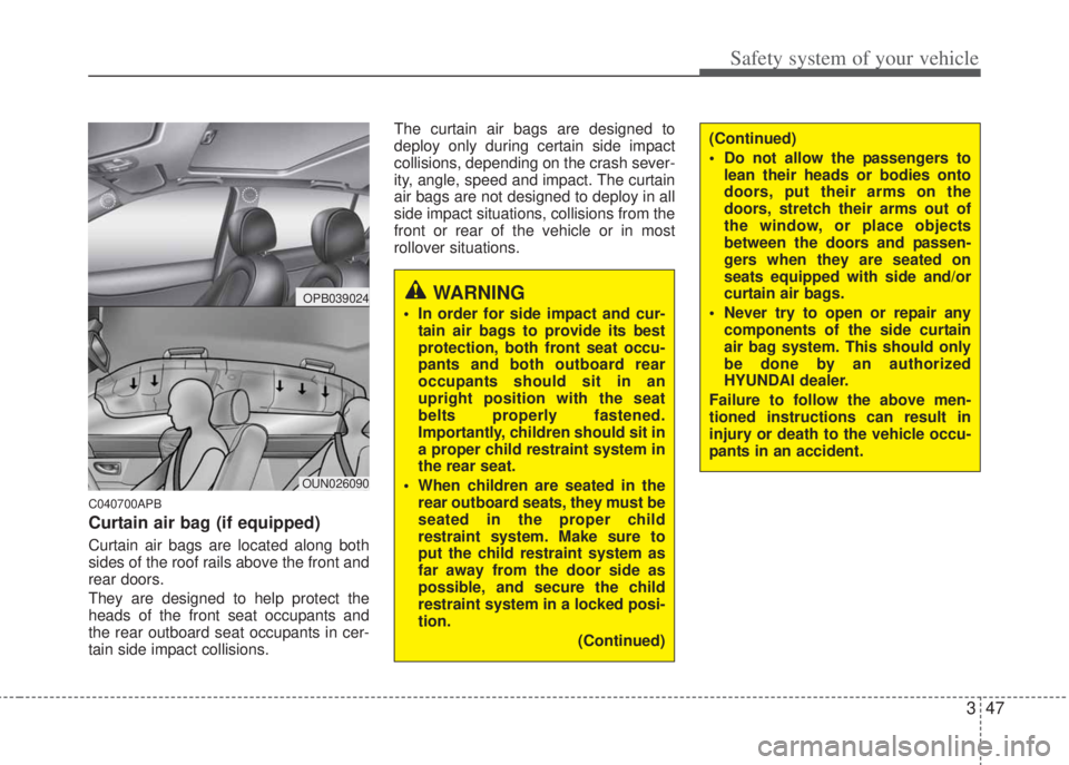 HYUNDAI I20 2011  Owners Manual 347
Safety system of your vehicle
C040700APB
Curtain air bag (if equipped)
Curtain air bags are located along both
sides of the roof rails above the front and
rear doors. 
They are designed to help pr