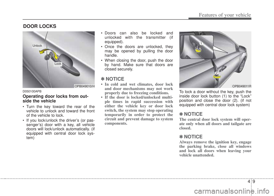 HYUNDAI I20 2011  Owners Manual 49
Features of your vehicle
D050100APB
Operating door locks from out-
side the vehicle 
• Turn the key toward the rear of the
vehicle to unlock and toward the front
of the vehicle to lock.
• If yo
