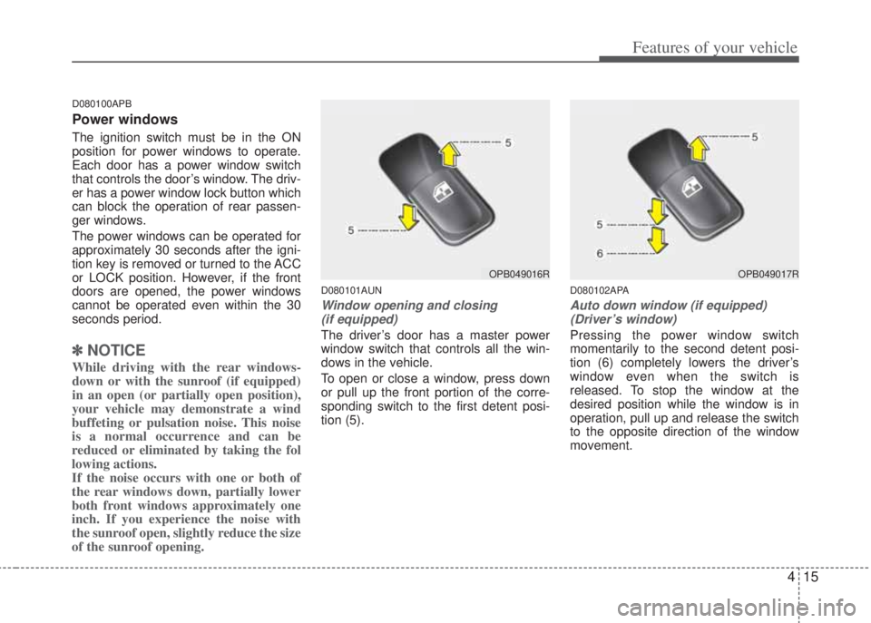 HYUNDAI I20 2011  Owners Manual 415
Features of your vehicle
D080100APB
Power windows
The ignition switch must be in the ON
position for power windows to operate.
Each door has a power window switch
that controls the door’s window