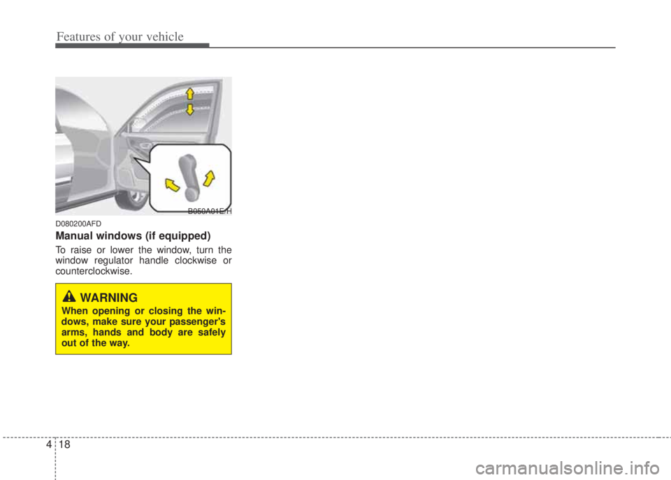 HYUNDAI I20 2011  Owners Manual Features of your vehicle
18 4
D080200AFD
Manual windows (if equipped)
To raise or lower the window, turn the
window regulator handle clockwise or
counterclockwise.
WARNING
When opening or closing the 