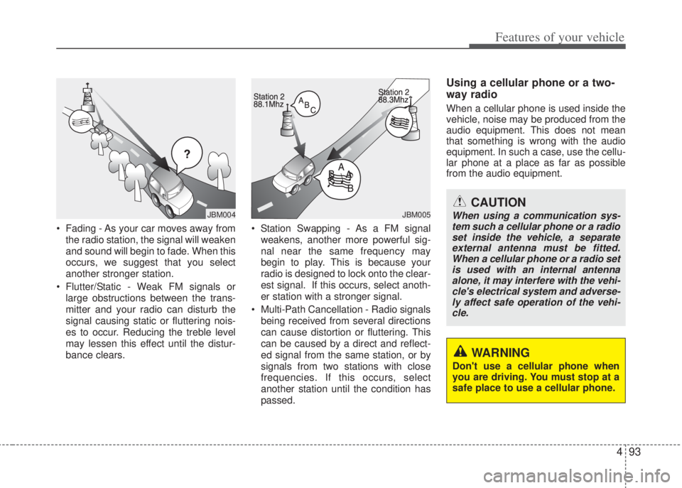 HYUNDAI I20 2010 Owners Manual 493
Features of your vehicle
• Fading - As your car moves away from
the radio station, the signal will weaken
and sound will begin to fade. When this
occurs, we suggest that you select
another stron HYUNDAI I20 2010 Owners Manual 493
Features of your vehicle
• Fading - As your car moves away from
the radio station, the signal will weaken
and sound will begin to fade. When this
occurs, we suggest that you select
another stron