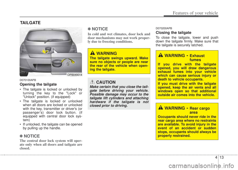 HYUNDAI I20 2010 Owners Manual 413
Features of your vehicle
D070100APB
Opening the tailgate
• The tailgate is locked or unlocked by
turning the key to the "Lock" or
"Unlock" position. (if equipped)
• The tailgate is locked or u HYUNDAI I20 2010 Owners Manual 413
Features of your vehicle
D070100APB
Opening the tailgate
• The tailgate is locked or unlocked by
turning the key to the "Lock" or
"Unlock" position. (if equipped)
• The tailgate is locked or u