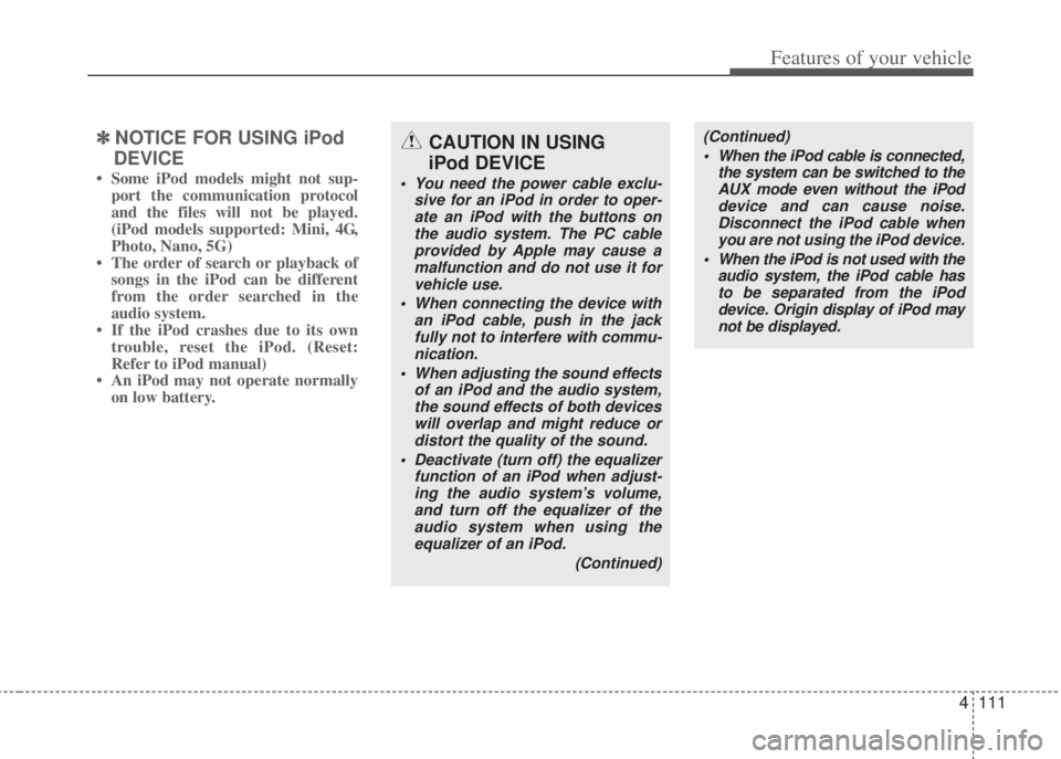 HYUNDAI I20 2009 Owners Manual 4111
Features of your vehicle
✽NOTICE FOR USING iPod
DEVICE
• Some iPod models might not sup-
port the communication protocol
and the files will not be played.
(iPod models supported: Mini, 4G,
Ph HYUNDAI I20 2009 Owners Manual 4111
Features of your vehicle
✽NOTICE FOR USING iPod
DEVICE
• Some iPod models might not sup-
port the communication protocol
and the files will not be played.
(iPod models supported: Mini, 4G,
Ph
