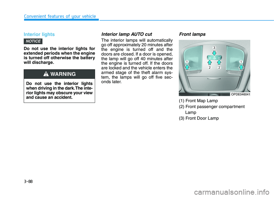 HYUNDAI I30 2023  Owners Manual 3-88
Convenient features of your vehicle
Interior lights
Do not use the interior lights for
extended periods when the engine
is turned off otherwise the battery
will discharge.
Interior lamp AUTO cut
