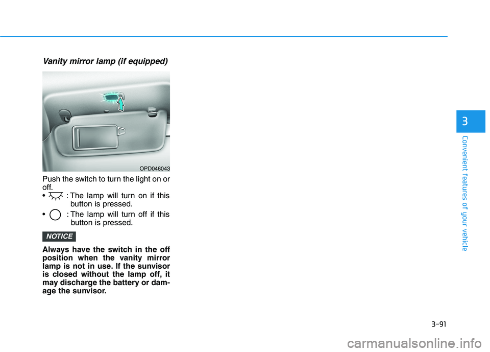HYUNDAI I30 2023  Owners Manual 3-91
Convenient features of your vehicle
Vanity mirror lamp (if equipped)
Push the switch to turn the light on or
off.
 : The lamp will turn on if this
button is pressed.
 : The lamp will turn off if 