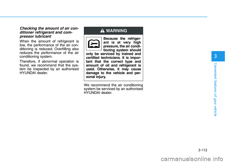 HYUNDAI I30 2023  Owners Manual 3-113
Convenient features of your vehicle
3
Checking the amount of air con-
ditioner refrigerant and com-
pressor lubricant
When the amount of refrigerant is
low, the performance of the air con-
ditio