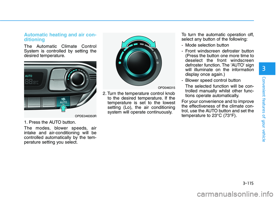 HYUNDAI I30 2023  Owners Manual 3-115
Convenient features of your vehicle
3
Automatic heating and air con-
ditioning
The Automatic Climate Control
System is controlled by setting the
desired temperature.
1. Press the AUTO button.
Th