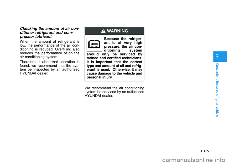 HYUNDAI I30 2023  Owners Manual 3-125
Convenient features of your vehicle
3
Checking the amount of air con-
ditioner refrigerant and com-
pressor lubricant
When the amount of refrigerant is
low, the performance of the air con-
ditio