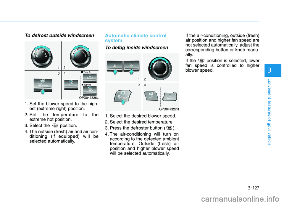 HYUNDAI I30 2023  Owners Manual 3-127
Convenient features of your vehicle
3
To defrost outside windscreen  
1. Set the blower speed to the high-
est (extreme right) position.
2. Set the temperature to the
extreme hot position.
3. Se