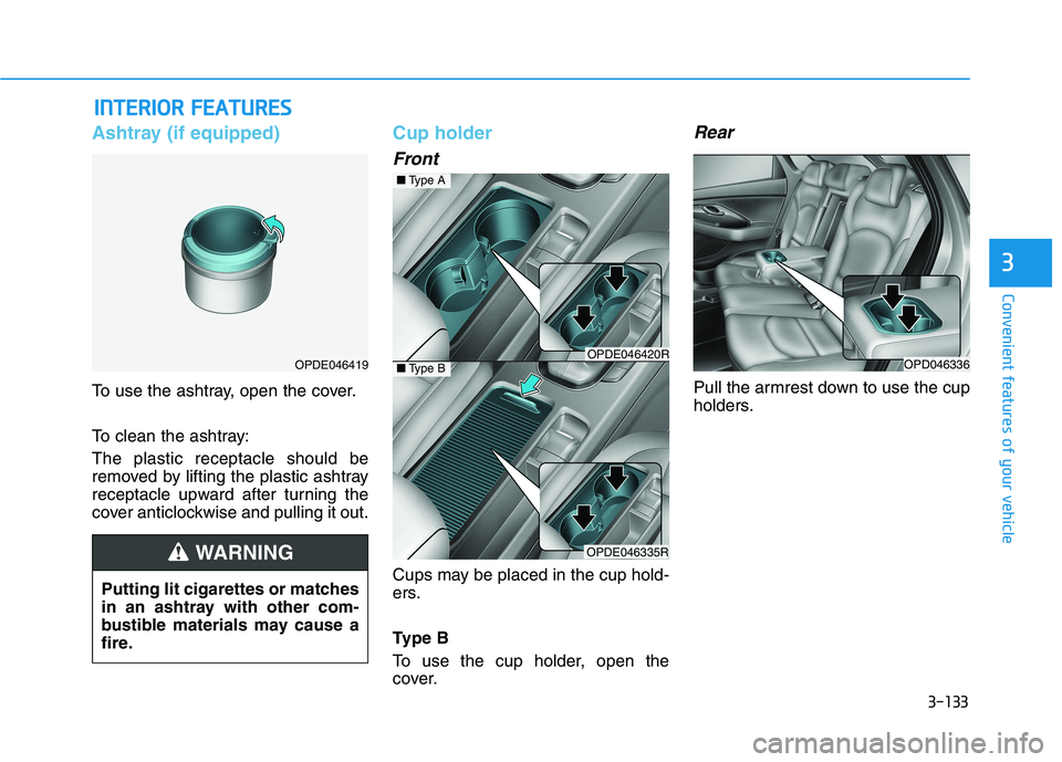 HYUNDAI I30 2023  Owners Manual 3-133
Convenient features of your vehicle
3
I IN
NT
TE
ER
RI
IO
OR
R 
 F
FE
EA
AT
TU
UR
RE
ES
S 
 
Ashtray (if equipped)
To use the ashtray, open the cover.
To clean the ashtray:
The plastic receptacl
