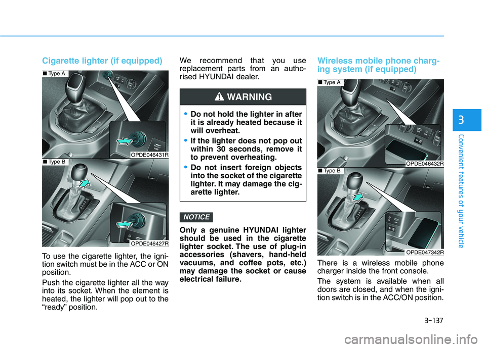 HYUNDAI I30 2023  Owners Manual 3-137
Convenient features of your vehicle
3
Cigarette lighter (if equipped)
To use the cigarette lighter, the igni-
tion switch must be in the ACC or ON
position.
Push the cigarette lighter all the wa