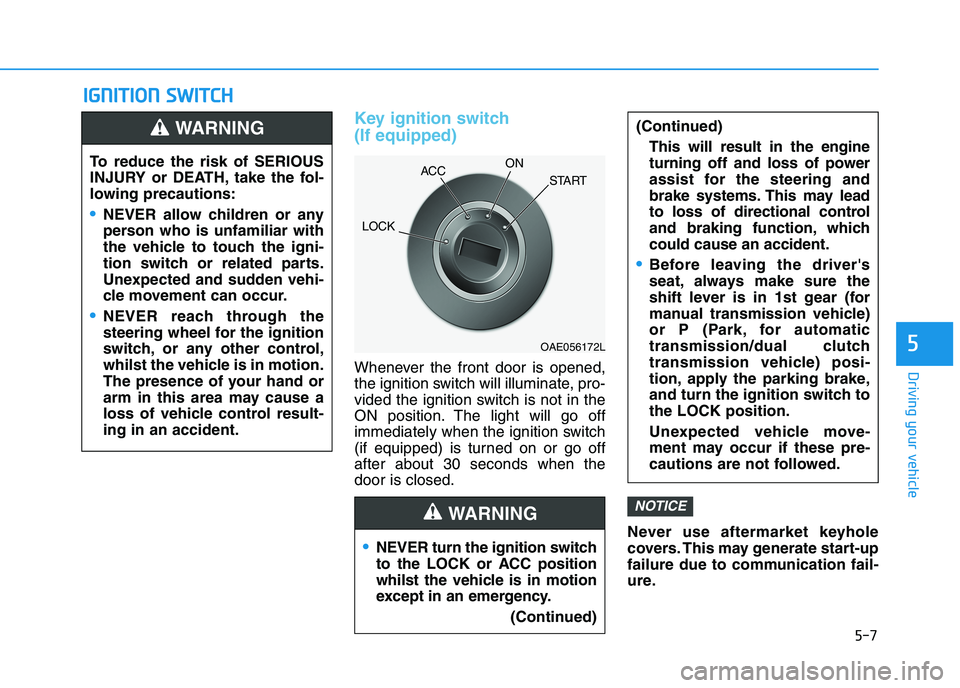 HYUNDAI I30 2023  Owners Manual 5-7
Driving your vehicle
5
I IG
GN
NI
IT
TI
IO
ON
N 
 S
SW
WI
IT
TC
CH
H 
 
Key ignition switch 
(If equipped)
Whenever the front door is opened,
the ignition switch will illuminate, pro-
vided the ig