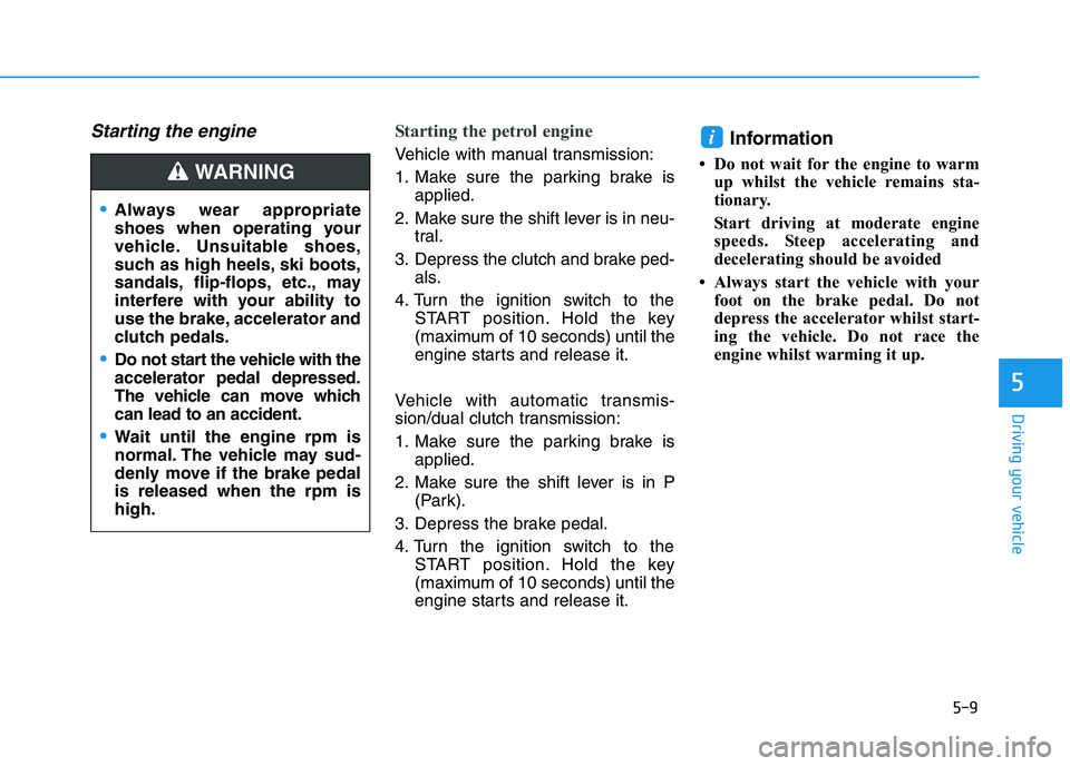 HYUNDAI I30 2023  Owners Manual 5-9
Driving your vehicle
5
Starting the engine Starting the petrol engine 
Vehicle with manual transmission:
1. Make sure the parking brake is
applied.
2. Make sure the shift lever is in neu-
tral.
3.