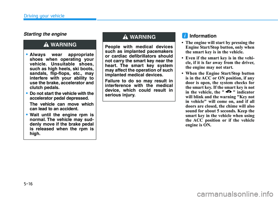 HYUNDAI I30 2023  Owners Manual 5-16
Driving your vehicle
Starting the engine Information 
• The engine will start by pressing the
Engine Start/Stop button, only when
the smart key is in the vehicle.
• Even if the smart key is i