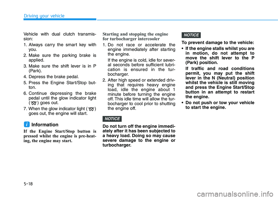 HYUNDAI I30 2023  Owners Manual 5-18
Driving your vehicle
Vehicle with dual clutch transmis-
sion:
1. Always carry the smart key with
you.
2. Make sure the parking brake is
applied.
3. Make sure the shift lever is in P
(Park).
4. De