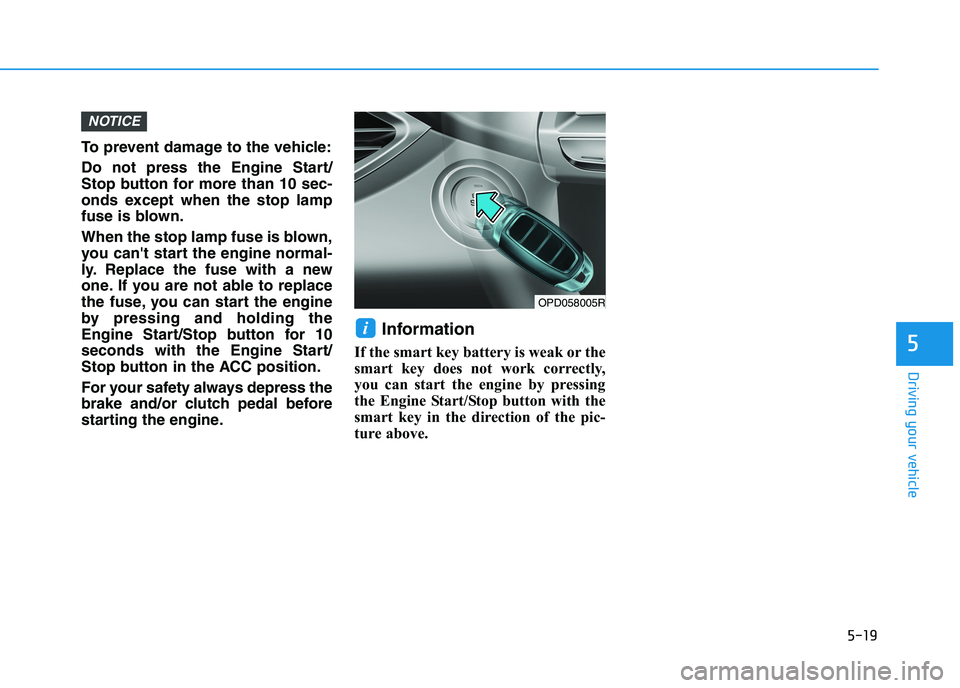 HYUNDAI I30 2023  Owners Manual 5-19
Driving your vehicle
5
To prevent damage to the vehicle:
Do not press the Engine Start/
Stop button for more than 10 sec-
onds except when the stop lamp
fuse is blown.
When the stop lamp fuse is 