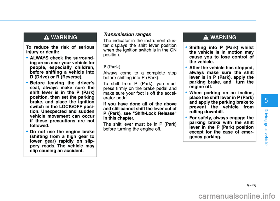 HYUNDAI I30 2023  Owners Manual 5-25
Driving your vehicle
5
Transmission ranges
The indicator in the instrument clus-
ter displays the shift lever position
when the ignition switch is in the ON
position.
P (Park) 
Always come to a c